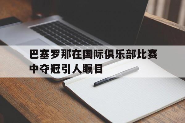 巴塞罗那在国际俱乐部比赛中夺冠引人瞩目吗